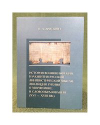 История возникновения и развития русской лингвистической мысли: эволюция учения о морфемике и словообразовании (xви-XVIII вв.