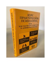 Курс практической психологии, или Как научиться работать и добиваться успеха