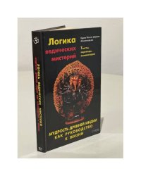 Логика ведических мистерий. Мудрость Древней Индии как руководство к жизни