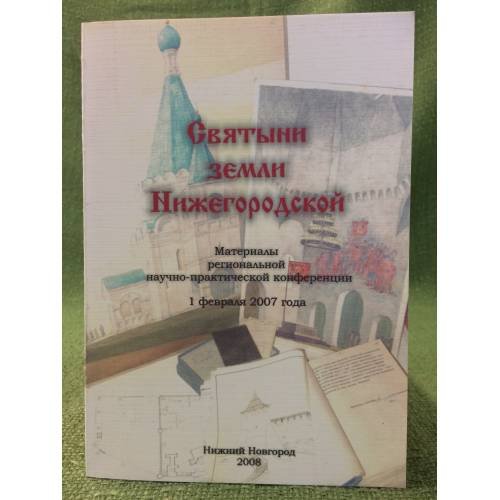 Святыни земли нижегородской. Мат. Регион. Науч.-практ. Конф., 1 февраля 2007 года / правит. Нижегор. Обл., комитет по делам