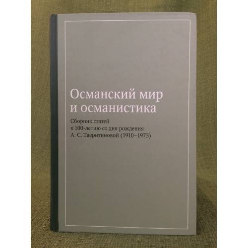 Османский мир и османистика. Сборник статей к столетию со дня рождения А.С. Тверитиновой (1910-1973)