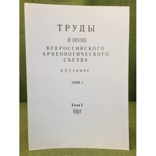 Труды II (XVIII) всероссийского археологического съезда в Суздале. 2008 г. Том I.