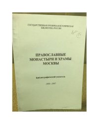 Православные монастыри и храмы Москвы: Библиографический указатель 1988-2007