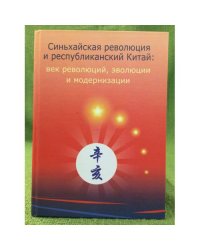Синьхайская революция и республиканский Китай: Век революций, эволюции и модернизации. Сборник статей