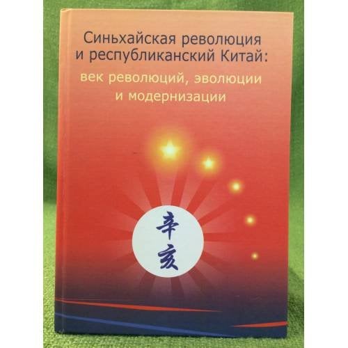 Синьхайская революция и республиканский Китай: Век революций, эволюции и модернизации. Сборник статей