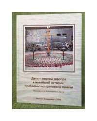 Дети - жертвы террора в новейшей истории: проблемы исторической памяти. Материалы 1-го Международного форума