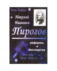 Николай Иванович пирогов: Реформа и бессмертие. Кн. 1. 1810-1856 гг