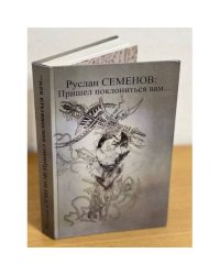 Руслан Семенов: Пришел поклониться вам... Жизнь и творчество