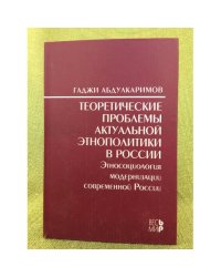 Теоретические проблемы актуальной Этнополитики в России: Этносоциология модернизации современной России