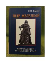 Петр железный. Петр великий и тульский край: факты, Гипотезы, документы