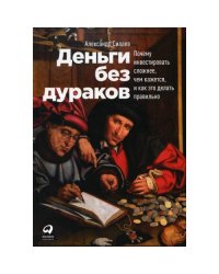 Деньги без дураков Почему инвестировать сложнее, чем кажется, и как это делать правильно