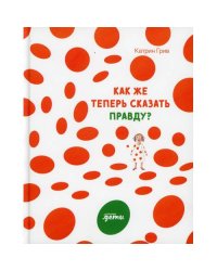 Как же теперь сказать правду?