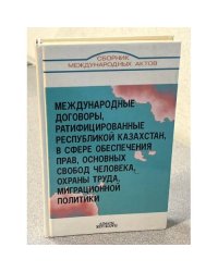 Международные договоры, ратифицированные Республикой Казахстан, в сфере обеспечения прав, основных свобод человека, охраны труда, миграционной политики