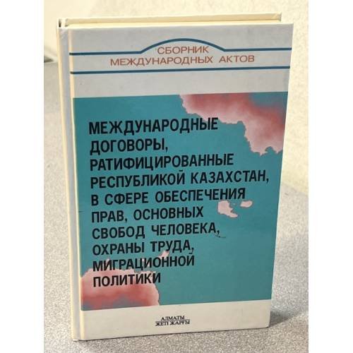 Международные договоры, ратифицированные Республикой Казахстан, в сфере обеспечения прав, основных свобод человека, охраны труда, миграционной политики
