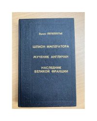 Шпион императора. Мученик англичан. Наследник Великой Франции