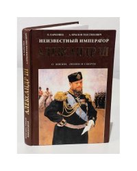 Неизвестный император Александр III. Очерки о жизни, любви и смерти