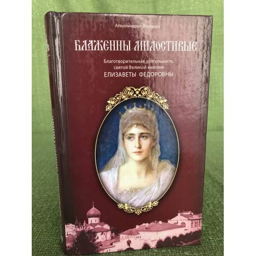 Блаженны милостивые. Благотворительная деятельность Великой княгини Елизаветы Федоровны