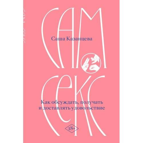 Сам секс. Как обсуждать, получать и доставлять удовольствие 