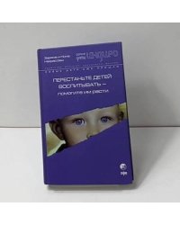 Перестаньте детей воспитывать - помогите им расти
