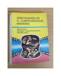 Школьникам о современной физике. Акустика. Теория относительности. Биофизика