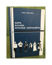 Цари, Казаки, Красные командиры. Семь очерков в жанре историко-...