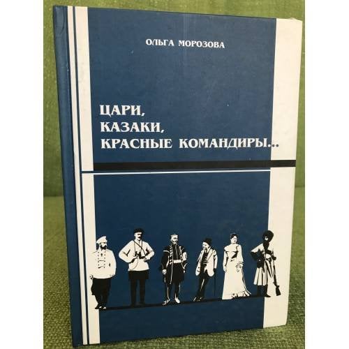 Цари, Казаки, Красные командиры. Семь очерков в жанре историко-...