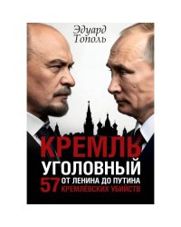 Кремль уголовный. 57 кремлевских убийств. От Ленина до Путина