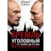 Кремль уголовный. 57 кремлевских убийств. От Ленина до Путина