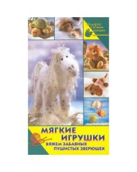 Мягкие игрушки. Вяжем забавных пушистых зверюшек