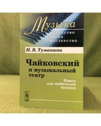 Чайковский и музыкальный театр: Книга для любителей музыки