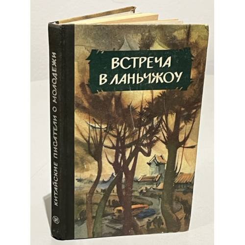 Обложка книги «Встреча в Ланьчжоу. Китайские писатели о молодёжи (сборник)» — Составитель и автор предисловия Алексей Николаевич Желоховцев