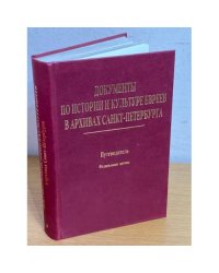 Документы по истории и культуре евреев в архивах Санкт-Петербурга. Путеводитель. Том 1. Федеральные архивы