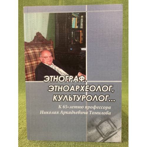Этнограф, Этноархеолог, культуролог...: к 65-летию профессора Николая А. Томилова