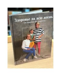 Здоровье на всю жизнь. От детства до старости