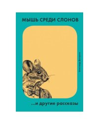 Мышь среди слонов...и другие рассказы