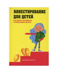 Инвестирование для детей Как копить, вкладывать и приумножать деньги