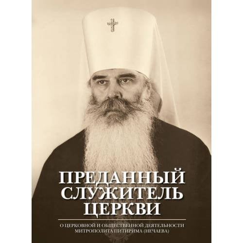 Преданный служитель Церкви. О церковной и общественной деятельности митрополита Питирима (Нечаева)