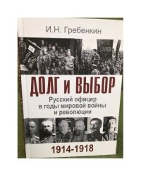 Долг и выбор. Русский офицер в годы мировой войны и революции