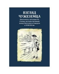 Взгляд чужеземца : Дипломаты, публицисты, ученые-путешественники между Востоком и Западом в XVIII–XXI вв