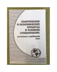 Политические и экономические процессы в условиях глобализации: российский и зарубежный опыт
