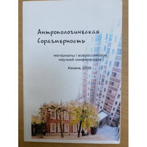 Антропологическая соразмерность. Мат. 1-й всеросс. Науч. Конф., 27-28 марта 2009 г., кафедра философии казан. Гос. Технол. Унив