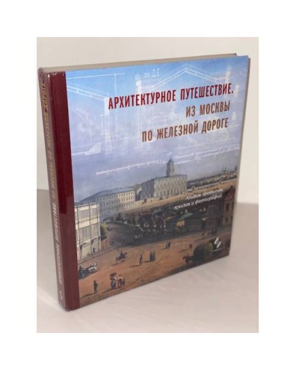 Архитектурное путешествие. Из Москвы по железной дороге. Альбом проектов, эскизов и фотографий