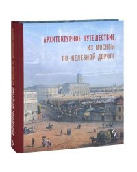 Архитектурное путешествие. Из Москвы по железной дороге. Альбом проектов, эскизов и фотографий