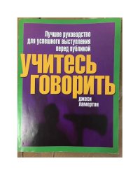 Учитесь говорить. Лучшее руководство для успешного выступления перед публикой