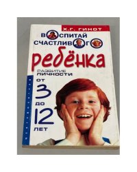 Воспитай счастливого ребенка. Развитие личности от 3 до 12 лет