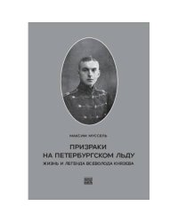 Муссель, Максим. Призраки на петербургском льду. Жизнь и легенда Всеволода  Князева