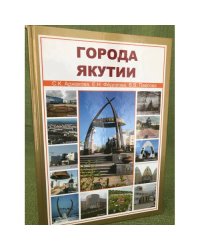 Города Якутии / мин. Образ. и науки РФ. Сев.-вост. Федер. Унив. Им. М.К. Аммосова