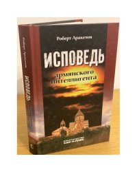 Исповедь армянского интеллигента. Воспоминания и документы: Научная монография