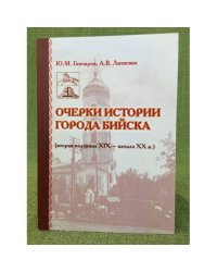 Очерки истории города Бийска (вторая половина XIX - начало XX в.). Посвящаеться 300- летию города