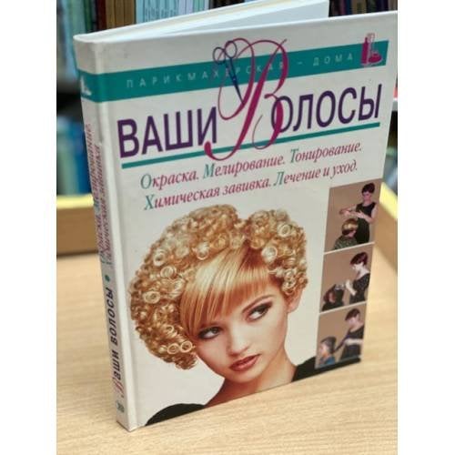Ваши волосы: Окраска. Мелирование. Тонирование. Химическая завивка. Лечение и уход